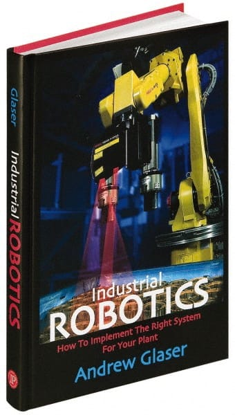 Industrial Robotics How to Implement the Right System for Your Plant: 1st Edition MPN:9780831133580