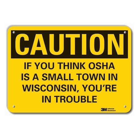 Caution, If You Think OSHA is A Small town In Wisconsin., 10 in W x 7 in H, Alum., LCU3-0458-RA_10x7 MPN:LCU3-0458-RA_10x7