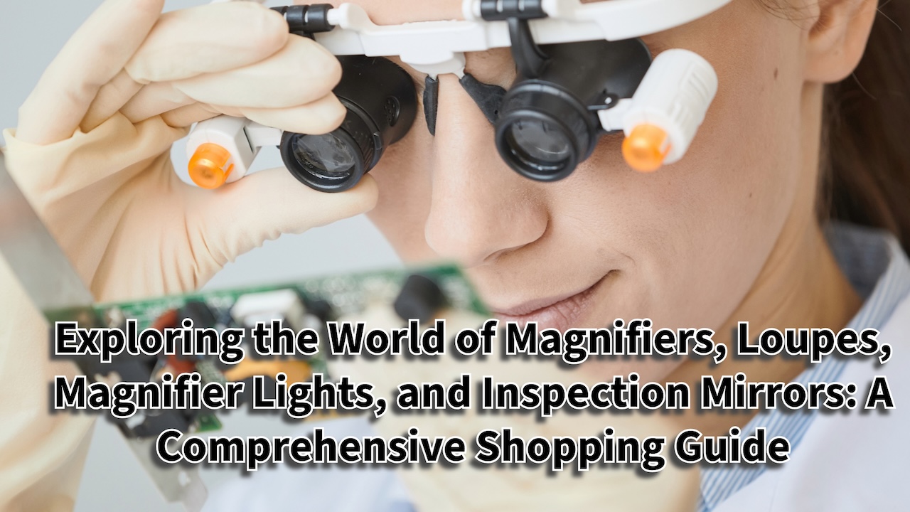 Exploring the World of Magnifiers, Loupes, Magnifier Lights, and Inspection Mirrors: A Comprehensive Shopping Guide